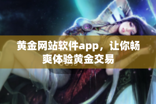 黄金网站软件app，让你畅爽体验黄金交易