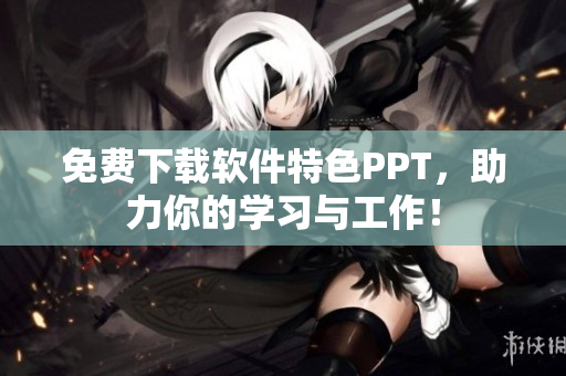 免费下载软件特色PPT，助力你的学习与工作！