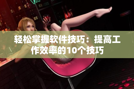 轻松掌握软件技巧：提高工作效率的10个技巧