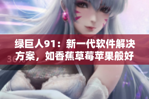 绿巨人91：新一代软件解决方案，如香蕉草莓苹果般好用