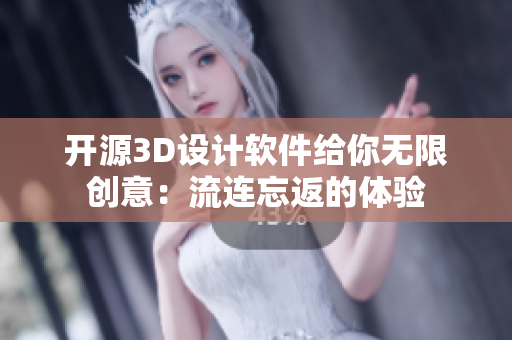 开源3D设计软件给你无限创意：流连忘返的体验