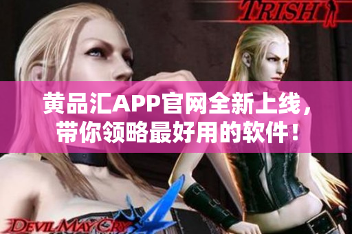黄品汇APP官网全新上线，带你领略最好用的软件！