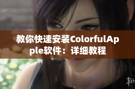 教你快速安装ColorfulApple软件：详细教程