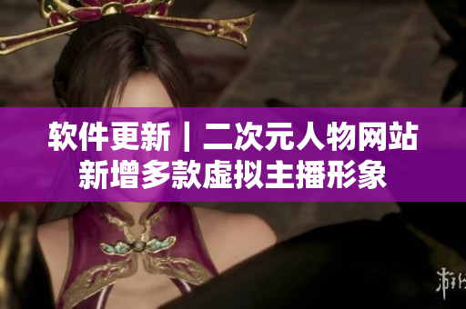 软件更新｜二次元人物网站新增多款虚拟主播形象