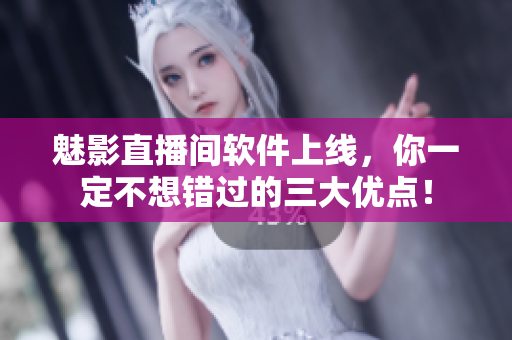 魅影直播间软件上线，你一定不想错过的三大优点！