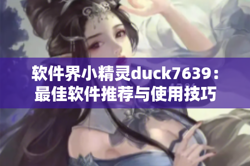软件界小精灵duck7639：最佳软件推荐与使用技巧