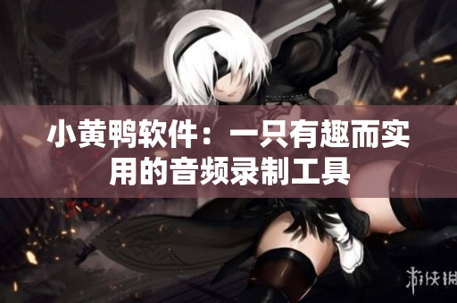 小黄鸭软件：一只有趣而实用的音频录制工具