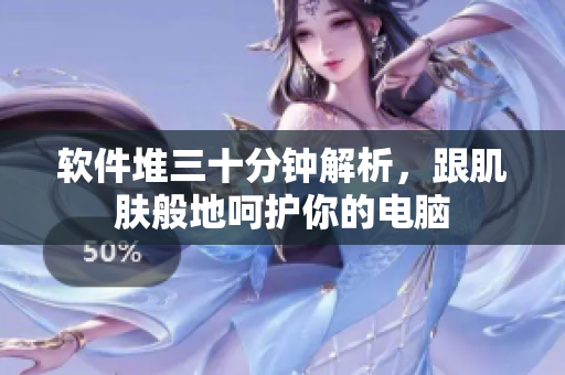 软件堆三十分钟解析，跟肌肤般地呵护你的电脑