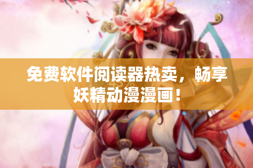 免费软件阅读器热卖，畅享妖精动漫漫画！