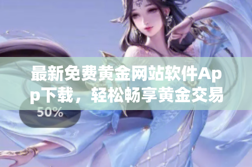 最新免费黄金网站软件App下载，轻松畅享黄金交易！