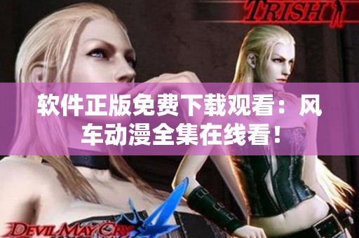 软件正版免费下载观看：风车动漫全集在线看！