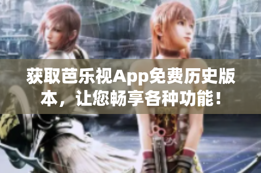 获取芭乐视App免费历史版本，让您畅享各种功能！