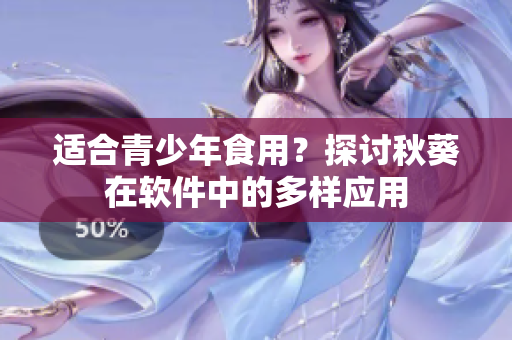适合青少年食用？探讨秋葵在软件中的多样应用