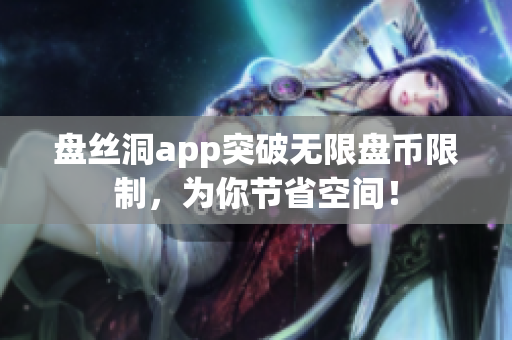 盘丝洞app突破无限盘币限制，为你节省空间！