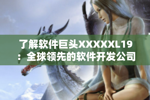 了解软件巨头XXXXXL19：全球领先的软件开发公司