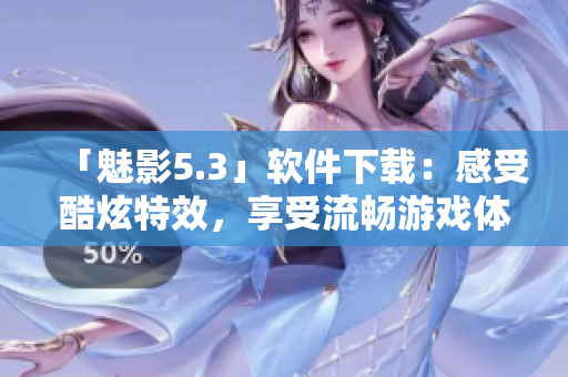 「魅影5.3」软件下载：感受酷炫特效，享受流畅游戏体验！