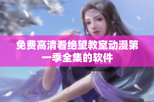免费高清看绝望教室动漫第一季全集的软件