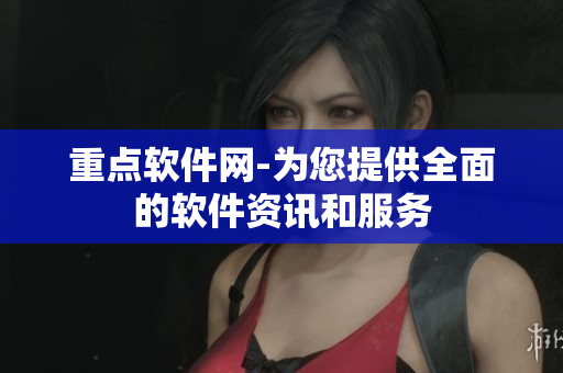 重点软件网-为您提供全面的软件资讯和服务