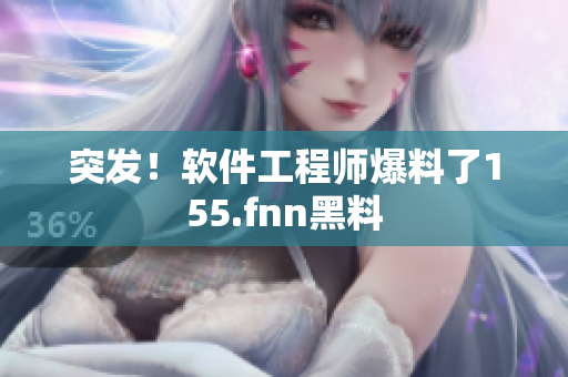 突发！软件工程师爆料了155.fnn黑料