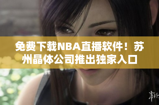免费下载NBA直播软件！苏州晶体公司推出独家入口