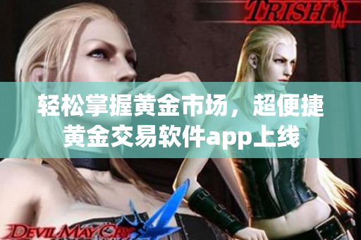 轻松掌握黄金市场，超便捷黄金交易软件app上线