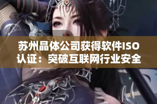 苏州晶体公司获得软件ISO认证：突破互联网行业安全新标准