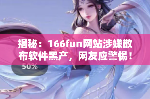 揭秘：166fun网站涉嫌散布软件黑产，网友应警惕！