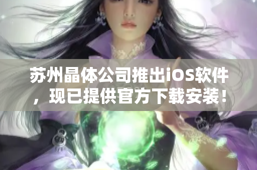 苏州晶体公司推出iOS软件，现已提供官方下载安装！