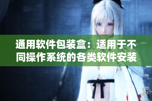 通用软件包装盒：适用于不同操作系统的各类软件安装。