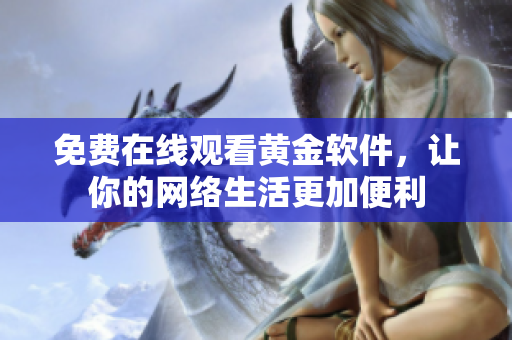 免费在线观看黄金软件，让你的网络生活更加便利