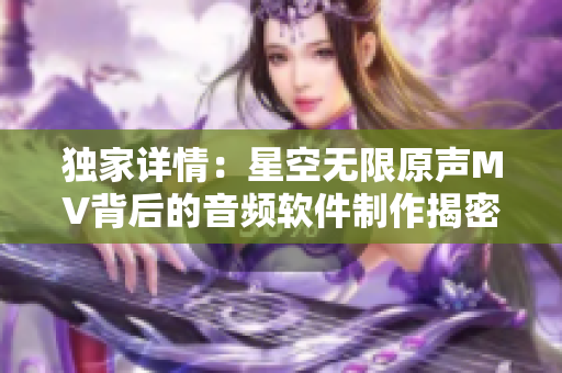 独家详情：星空无限原声MV背后的音频软件制作揭密