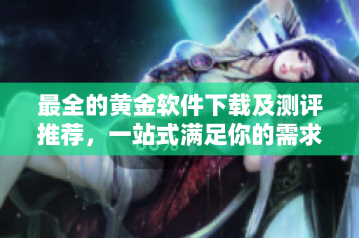 最全的黄金软件下载及测评推荐，一站式满足你的需求！