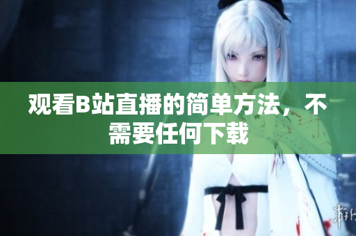 观看B站直播的简单方法，不需要任何下载