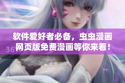 软件爱好者必备，虫虫漫画网页版免费漫画等你来看！