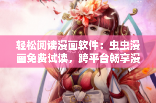 轻松阅读漫画软件：虫虫漫画免费试读，跨平台畅享漫画乐趣！