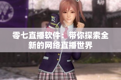 零七直播软件：带你探索全新的网络直播世界