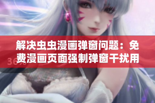 解决虫虫漫画弹窗问题：免费漫画页面强制弹窗干扰用户的解决方案