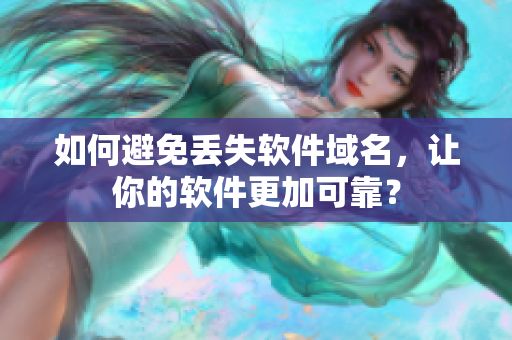 如何避免丢失软件域名，让你的软件更加可靠？