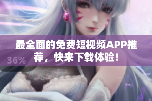 最全面的免费短视频APP推荐，快来下载体验！
