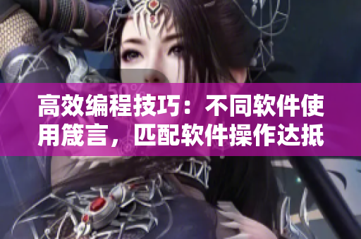 高效编程技巧：不同软件使用箴言，匹配软件操作达抵注目功效