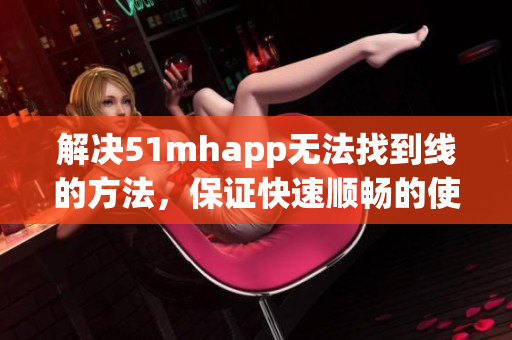解决51mhapp无法找到线的方法，保证快速顺畅的使用体验！