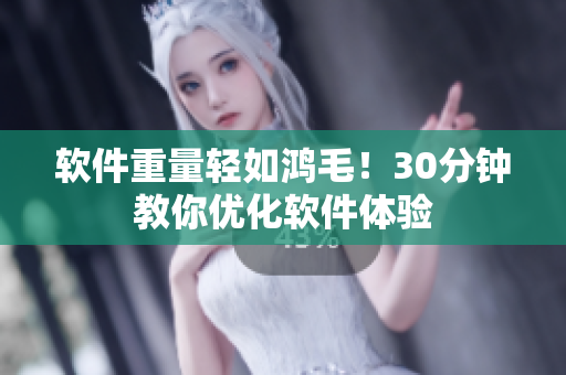 软件重量轻如鸿毛！30分钟教你优化软件体验