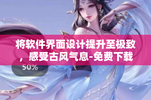 将软件界面设计提升至极致，感受古风气息-免费下载我为邪帝下拉式六