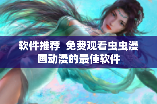 软件推荐  免费观看虫虫漫画动漫的最佳软件