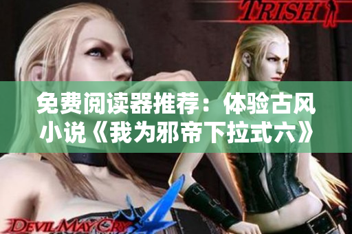 免费阅读器推荐：体验古风小说《我为邪帝下拉式六》