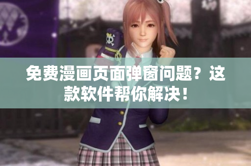 免费漫画页面弹窗问题？这款软件帮你解决！