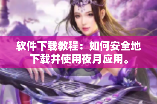 软件下载教程：如何安全地下载并使用夜月应用。