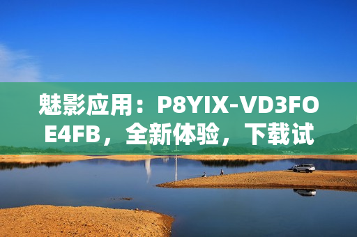 魅影应用：P8YIX-VD3FOE4FB，全新体验，下载试试！