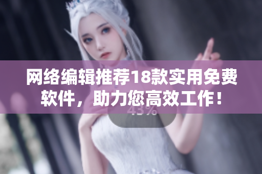 网络编辑推荐18款实用免费软件，助力您高效工作！