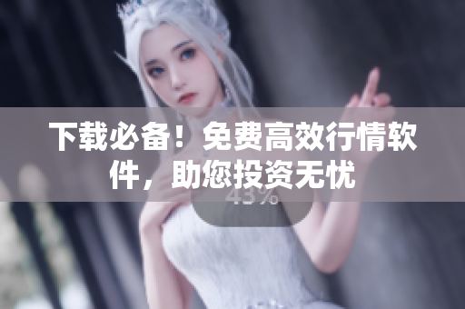 下载必备！免费高效行情软件，助您投资无忧
